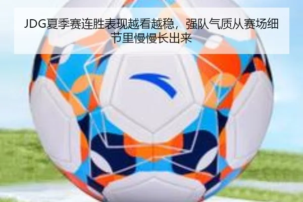 JDG夏季赛连胜表现越看越稳，强队气质从赛场细节里慢慢长出来