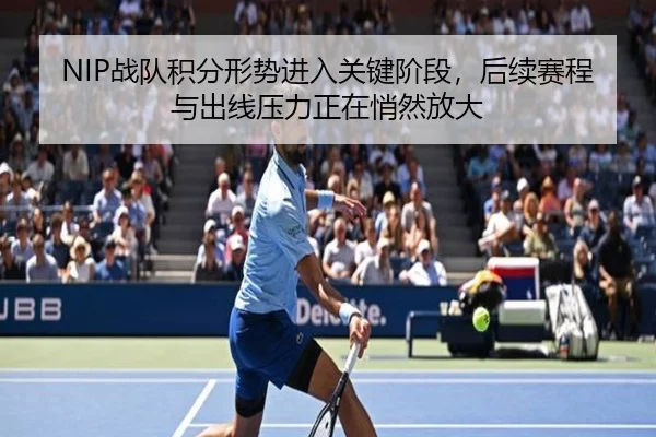 NIP战队积分形势进入关键阶段，后续赛程与出线压力正在悄然放大